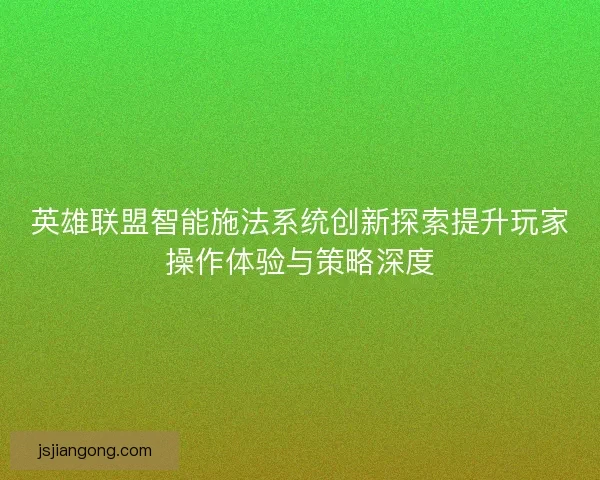 英雄联盟智能施法系统创新探索提升玩家操作体验与策略深度