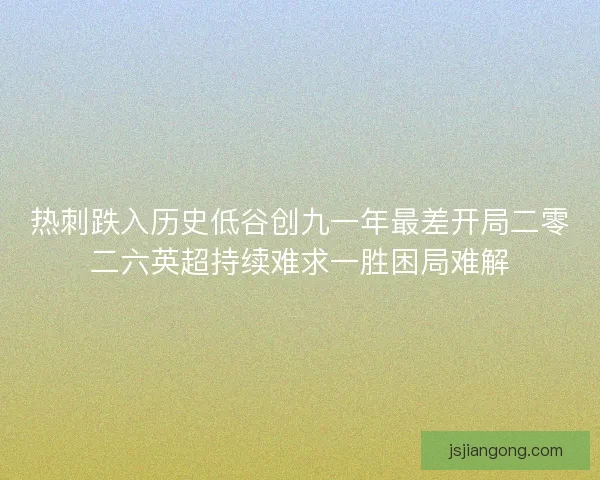 热刺跌入历史低谷创九一年最差开局二零二六英超持续难求一胜困局难解