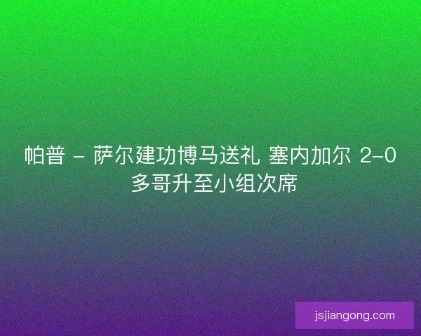 帕普 - 萨尔建功博马送礼 塞内加尔 2-0 多哥升至小组次席